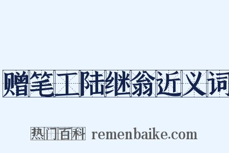 赠笔工陆继翁近义词是什么意思的图片
